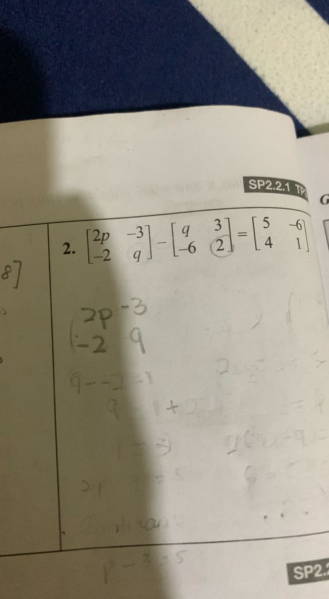 SP2:2.1 1 d
2. [
    2 p     -3 
     -2     q
]-[
    q     3 
     -6     2
]=[
    5     -6 
     4     1
]

2p-3
1-29
SP2.