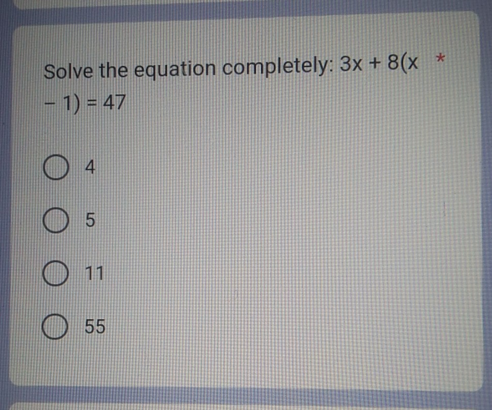 Solve the equation completely: 3 x+8(x * -1 ) =47
4
5
11
55