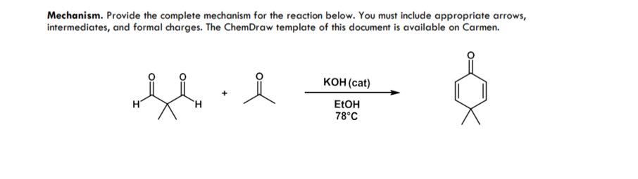 Mechanism. Provide the complete mechanism for the reaction below. You must include appropriate arrows, intermediates, and formal charges. The ChemDraw template of this document is available on Carmen.
+ +

    [EtOH
     78^∘C]KOH (cat)
