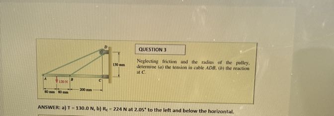 ANSWER: a) T=130.0  N, b) Rc=224  N at 2.05^∘ to the left and below the horizontal.