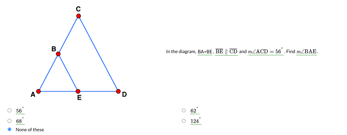 In the diagram, BA=BE, BECD and m∠ACD=56^∘. Find m∠BAE.
56^∘
62^∘
68^∘
124^∘
None of these