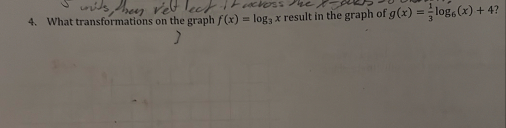 4. What transformations on the graph f(x)=log3 x result in the graph of g(x)=(1)/(3)log6(x)+4 ?