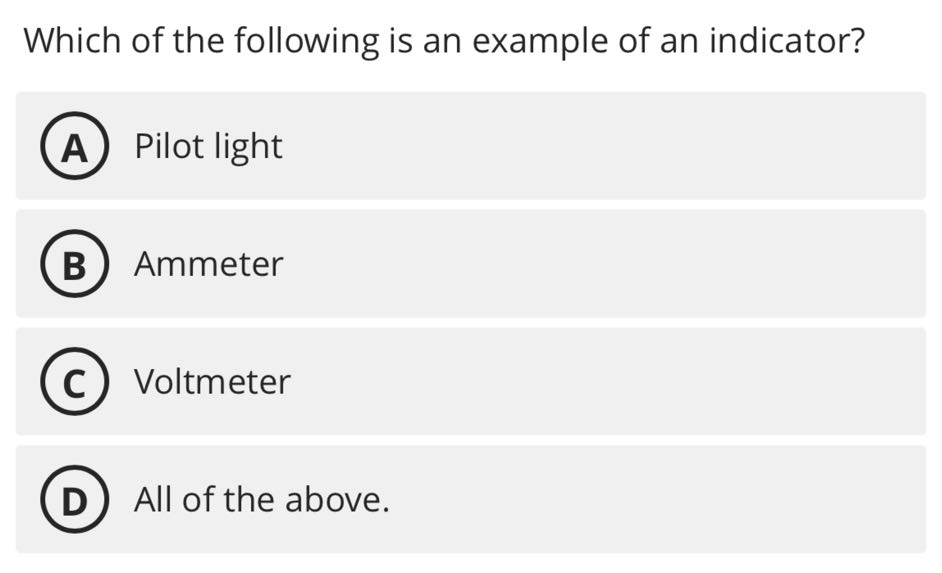 Which of the following is an example of an indicator?
(A) Pilot light
(B) Ammeter
(C) Voltmeter
(D) All of the above.