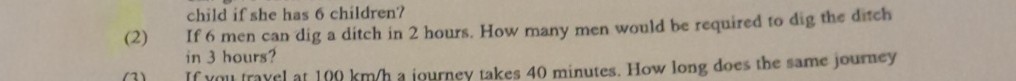 child if she has 6 children?
(2) If 6 men can dig a ditch in 2 hours. How many men would be required to dig the ditch in 3 hours?