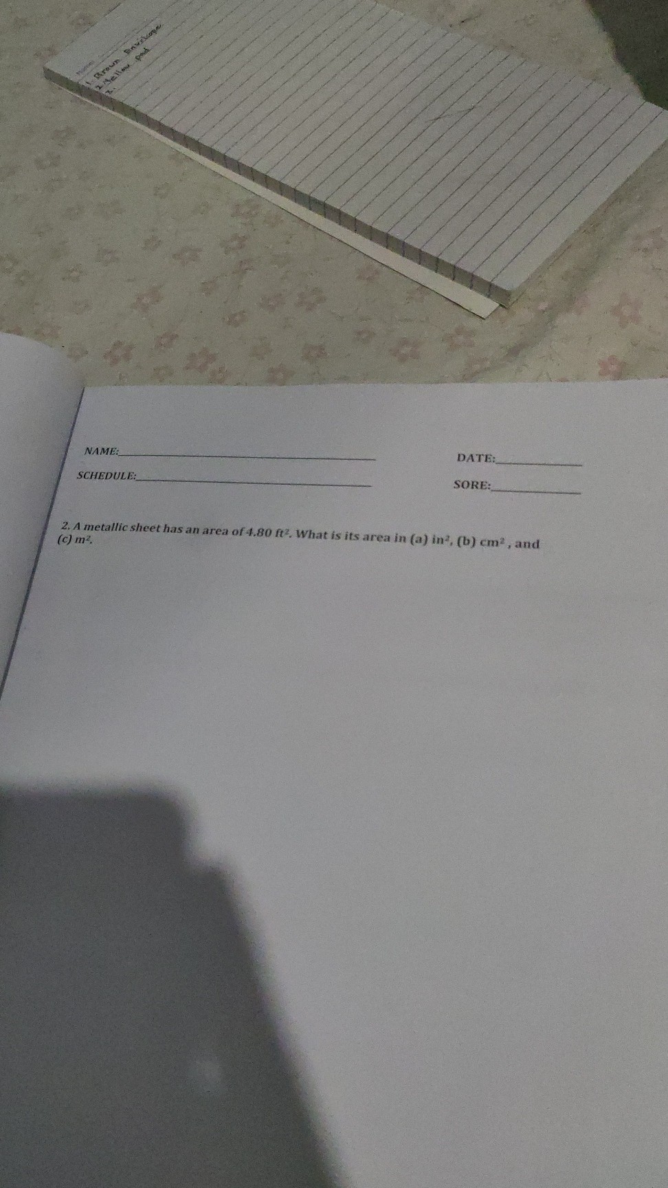 NAME: 
SCHEDULE: 
2. A metallic sheet has an area of 4.80 ft^2. What is its area in (a) in^2,( b) cm^2, and
(c) m^2.