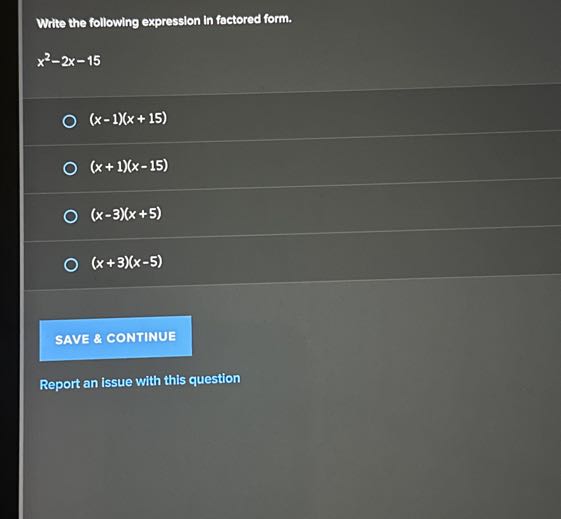 Wite the following expression in factored form.

    x^2-2 x-15

(x-1)(x+15)
(x+1)(x-15)
(x-3)(x+5)
(x+3)(x-5)

SAVE & CONTINUE
Report an issue with this question