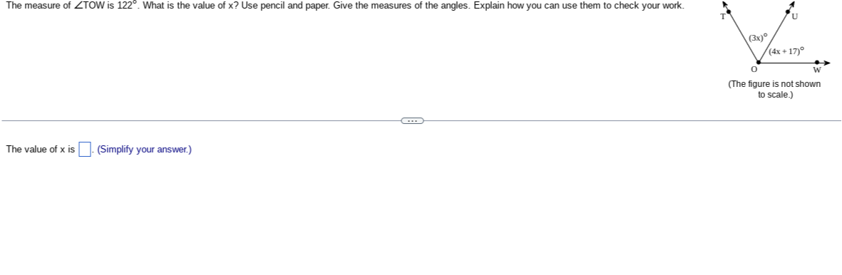 The measure of ∠TOW is 122^∘. What is the value of x ? Use pencil and paper. Give the measures of the angles. Explain how you can use them to check your work.
(The figure is not shown to scale.)

The value of x is □ . (Simplify your answer.)