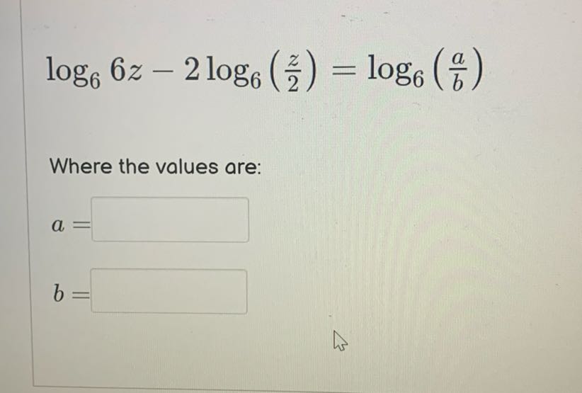 
    log6 6 z-2 log6((z)/(2))=log6((a)/(b))


Where the values are:
a=
b=