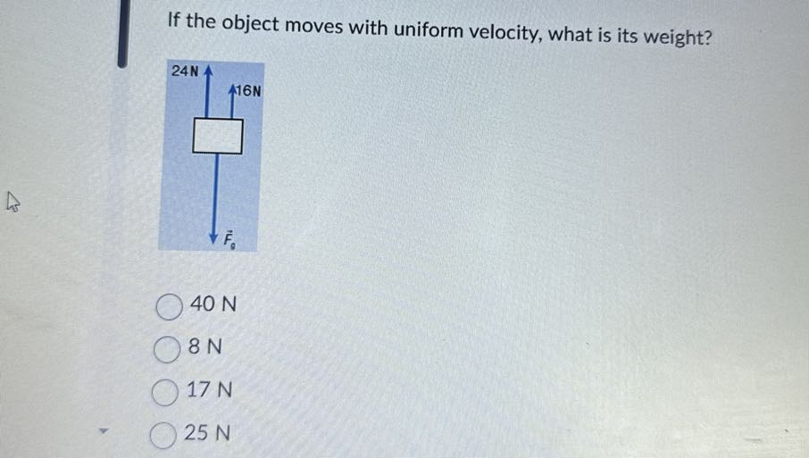 If the object moves with uniform velocity, what is its weight?
40 N
8 N
17 N
25 N
