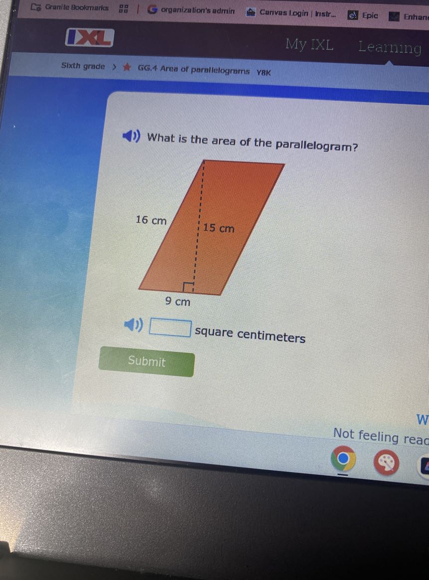 Granite Bookmarks
organization's admin
Canvas Login | hast...
Epic
Enhan
DR
My IXL
Learnng
Sixth grade
GG. 4 Area of parallelograms
Y8K

What is the area of the parallelogram?
□ square centimeters

Submit
W
Not feeling reac