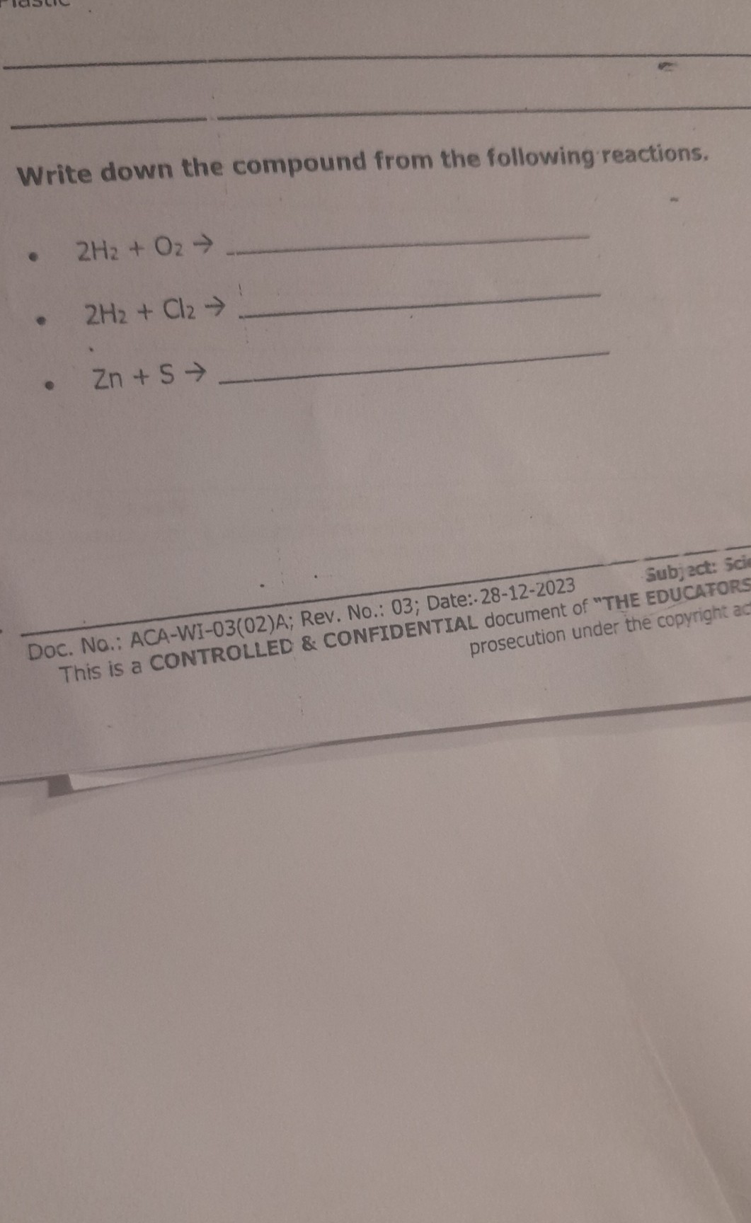 Write down the compound from the following reactions.
- 2 H2+O2→ 
- 2 H2+Cl2→ 
- Zn+S→ 

DOC. No.: ACA-WI-03(02)A; Rev. No.: 03; Date: 28-12-2023 L document of "THE EDUCATORS This is a CONTROLLED & CONFIDENT prosecution under the copyright ad