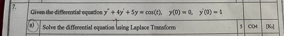 7. Given-the differential equation y^''+4 y^'+5 y=cos (t),    y(0)=0,    y^'(0)=1
a) Solve the differential equation using Laplace Transform
5   CO 4
[ K3 ]