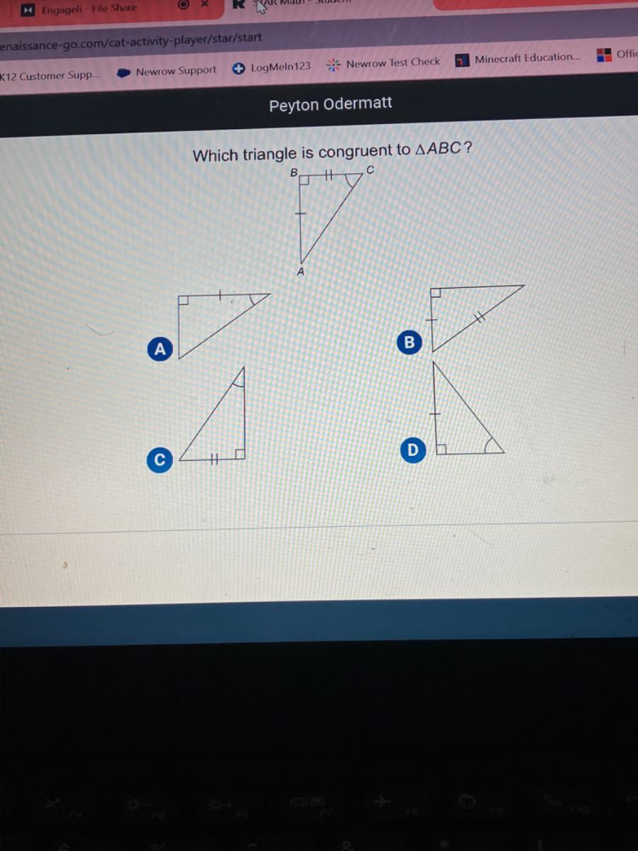 Engageli-File Share
enaissance-go.com/cat-activity-player/star/start
Minecraft Education...
Offi
K12 Customer Supp...
Newrow Support
LogMeln123
Newrow Test Check
Peyton Odermatt

Which triangle is congruent to A B C ?

A

C
D