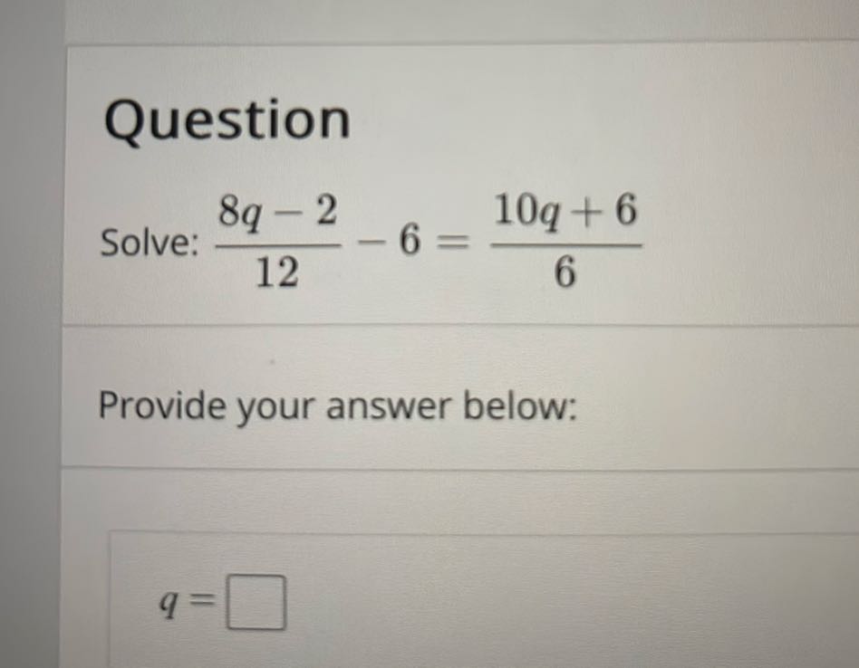 Question Solve: (8 q-2)/(12)-6=(10 q+6)/(6) Provide your...