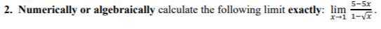2. Numerically or algebraically calculate the following limit exactly: limx → 1(5-5 x)/(1-√(x)).
