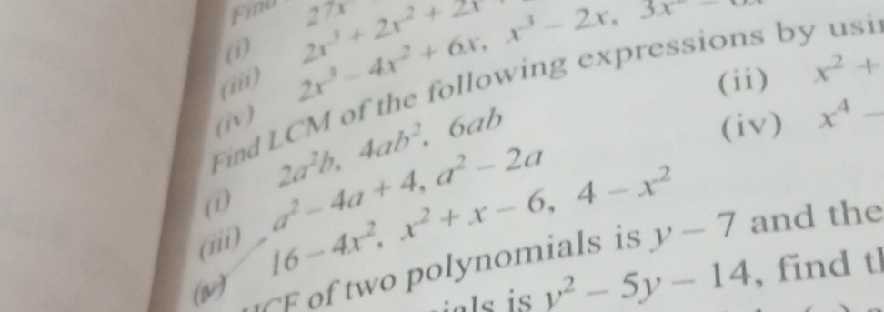 (i) 2 x^3+2 x^2+
(iii) 2 x^2-4 x^2+6 x · x^3-2 x.
(iv) ICM of the following expressions by usis
(ii) x^2+
(1) 2 a^2 b, 4 a b^2, 6 a b
(iv) x^4
(iii) a^2-4 a+4, a^2-2 a
(v) 16-4 x^2, x olynomials
