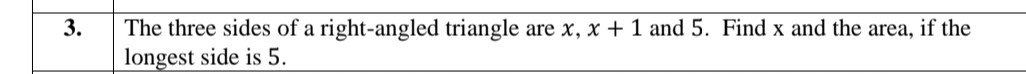  
3.     The three sides of a right-angled triangle are  x, x+1 
     longest side is 5.
