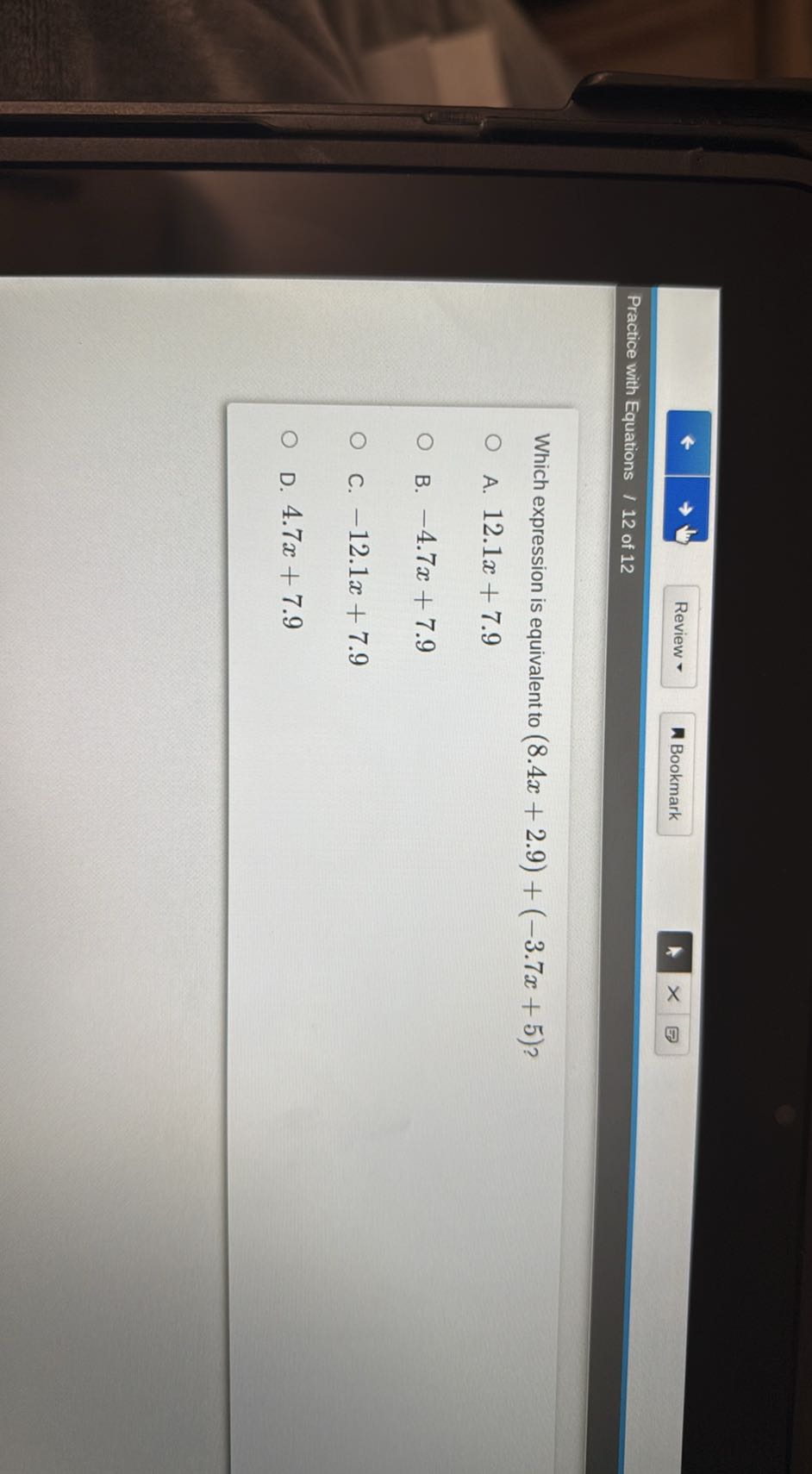 Review *
Bookmark
Practice with Equations / 12 of 12

Which expression is equivalent to (8.4 x+2.9)+(-3.7 x+5) ?
A. 12.1 x+7.9
B. -4.7 x+7.9
C. -12.1 x+7.9
D. 4.7 x+7.9