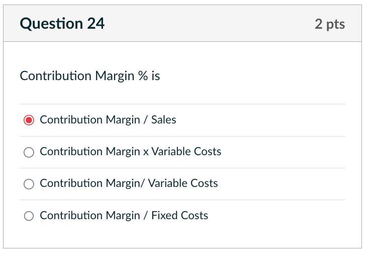 Question 24 2 pts Contribution Margin % is Contribution Margin / Sales ...