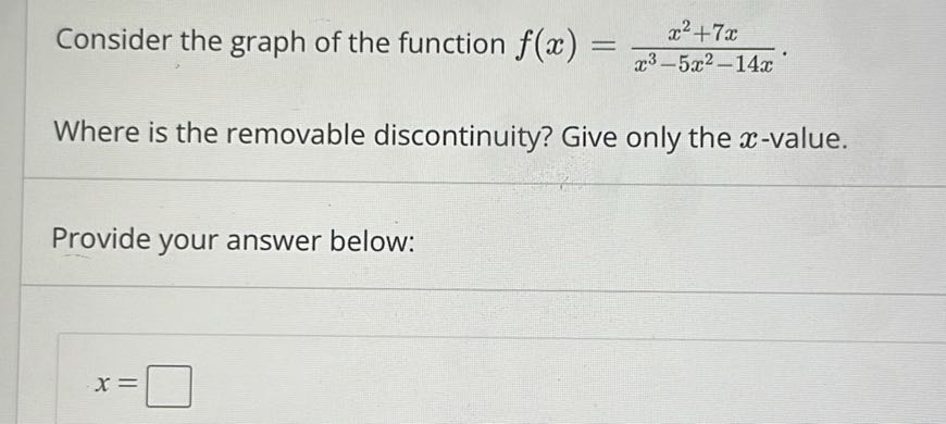 Consider the graph of the function f(x)=(x^2+7 x)/(x^3-5 x^2-14 x).
Where is the removable discontinuity? Give only the x-value.

Provide your answer below:

    x=
