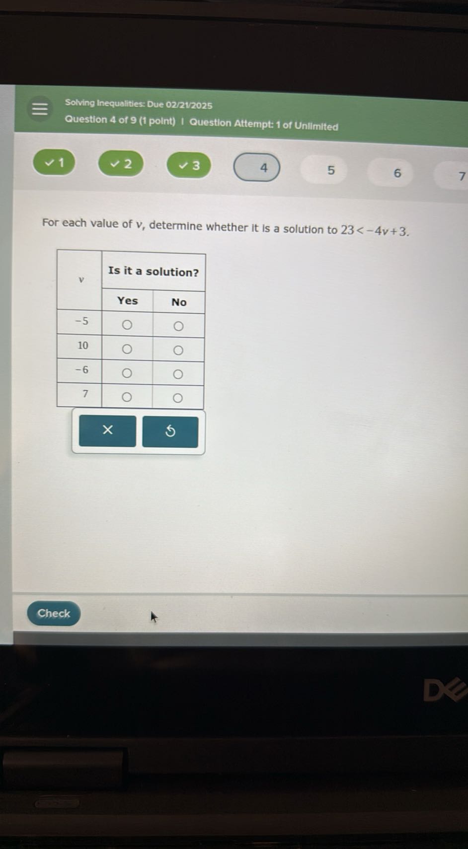 Solving Inequalities: Due 02/21/2025
Question 4 of 9 (1 point) I Question Attempt: 1 of Unilmited
1
2
3
4
5
6
7

For each value of v, determine whether it is a solution to 23<-4 v+3.

2*v     2|c| Is it a solution?  

 2 - 3      Yes     No 

-5         ◯ 

10         ◯ 

-6         

7         

        


Check