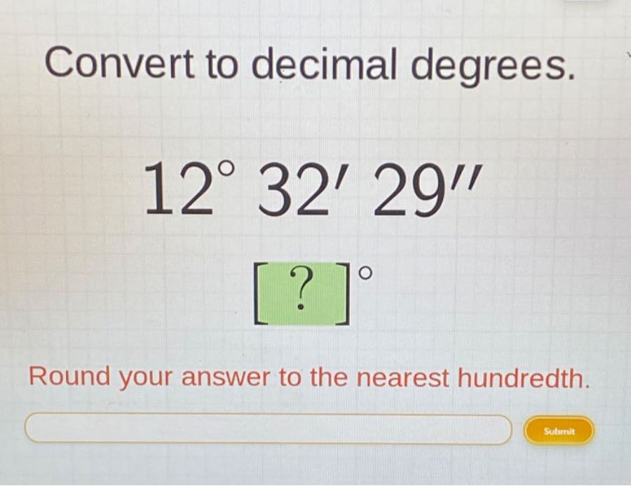 Convert to decimal degrees. 12^∘ 32^' 29^'' [?]^∘ Round your answer to ...