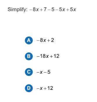 Simplify: -8 x+7-5-5 x+5 x

A -8 x+2

B -18 x+12

C -x-5

D -x+12