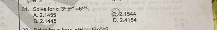 31. Solve for x: 3^x 5^x+1=6^x+2.
A. 2.1455
C. 2.1544
B. 2.1445
D. 2.4154