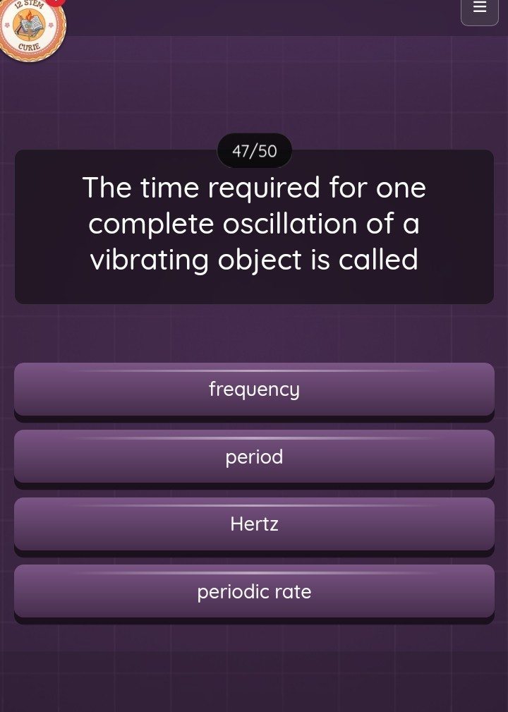 47/50
The time required for one complete oscillation of a vibrating object is called
frequency
period

Hertz
periodic rate