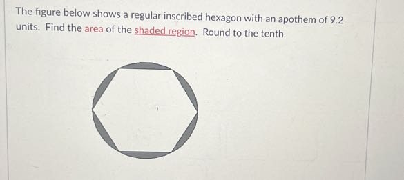 The figure below shows a regular inscribed hexagon with an apothem of 9.2 units. Find the area of the shaded region. Round to the tenth.