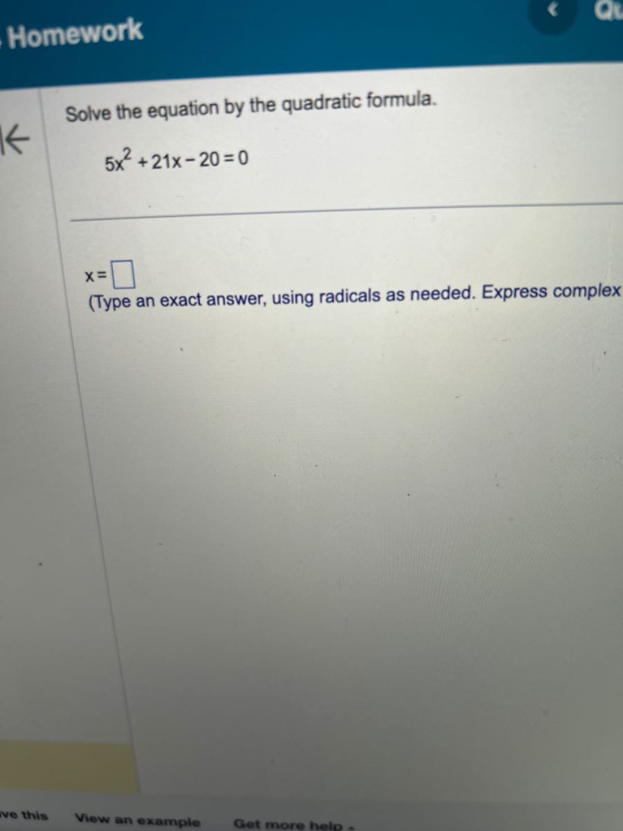 Type An Exact Answer Using Radicals As Needed Homework Solve the equation by the quadratic formula. 5 x^2+21 x-20=0 x