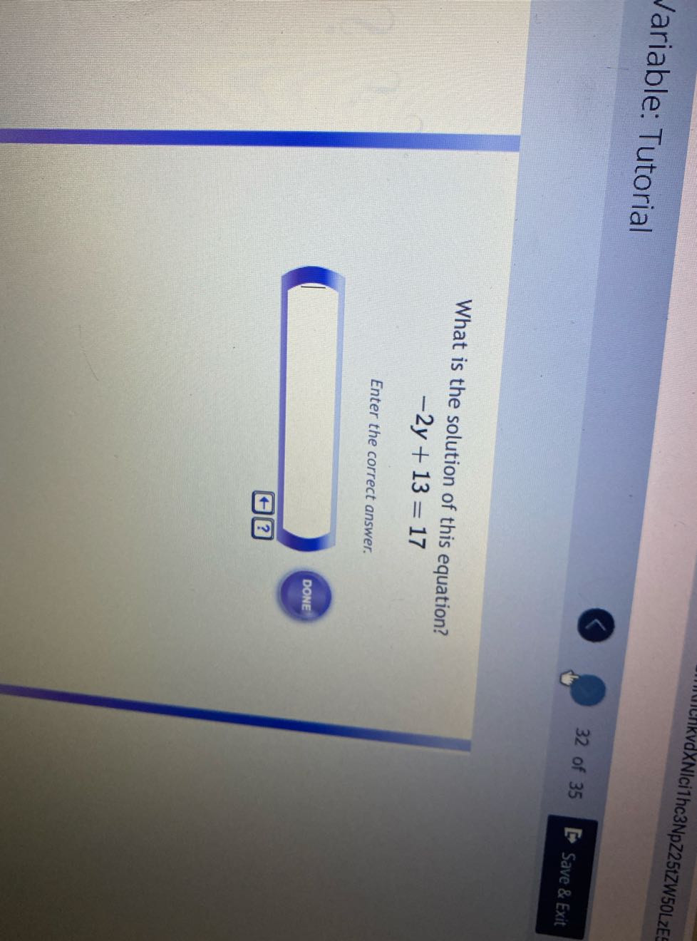 Variable: Tutorial
VAXNICiThc3NpZ25tZW50LZE
32 of 35
Save & Exit

What is the solution of this equation?

    -2 y+13=17


Enter the correct answer.

DONE