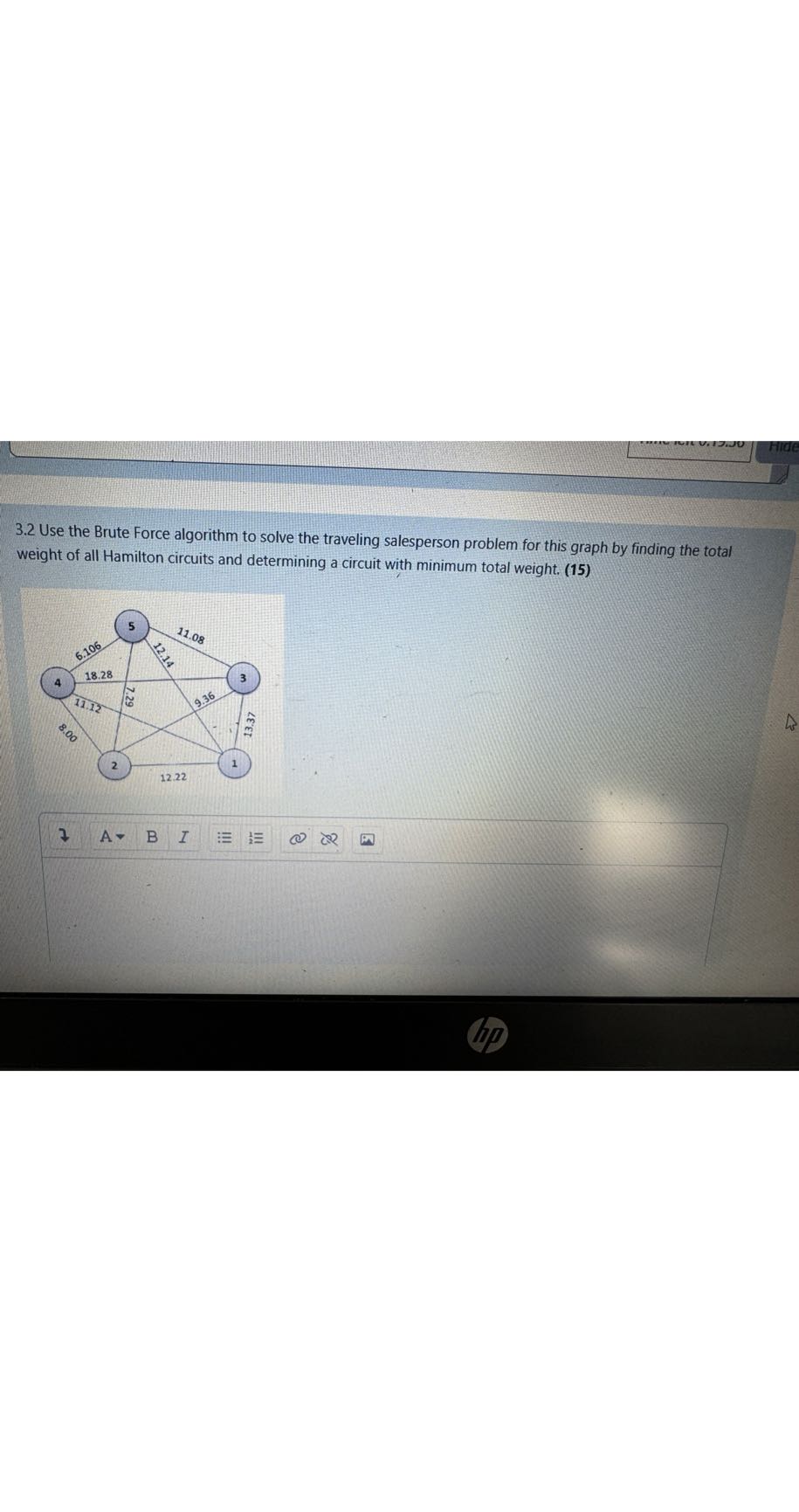 3.2 Use the Brute Force algorithm to solve the traveling salesperson problem for this graph by finding the total weight of all Hamilton circuits and determining a circuit with minimum total weight. (15)
