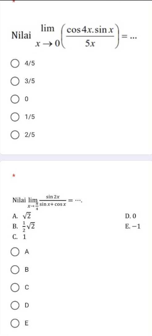 Nilai

    limx → 0((cos 4 x ·sin x)/(5 x))=…

4 / 5
3 / 5
0
1 / 5
2 / 5
*

Nilai limx →(π)/(4)(sin 2 x)/(sin x+cos x)=⋯.
A. √(2)
D. 0
B. (1)/(2)√(2)
E. -1
C. 1
A
B
C
D
E