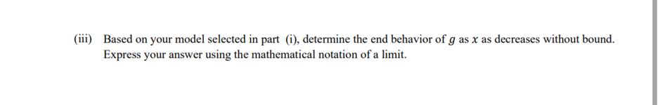 (iii) Based on your model selected in part (i), determine the end behavior of g as x as decreases without bound. Express your answer using the mathematical notation of a limit.