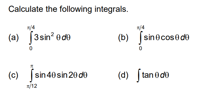 Calculate the following integrals.
(a) ∫0^π / 4 3 sin ^2θ d θ
(b) ∫0^π / 4sinθcosθ d θ
(c) ∫π / 12^πsin 4 θsin 2 θ d θ
(d) ∫tanθ d θ