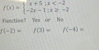 
    f(x)={
        x+5 ; x<-2 
        
        -2 x-1 ; x ≥-2
    .


Function? Yes or No

    f(-2)=f(3)=f(-4)=
