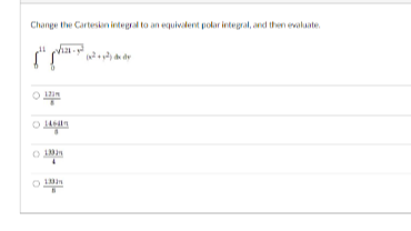 Change the Cartesin integrat to an equivalent potar integal, and then evalate.

    ∫0^11∫0^√(121-y^2)(x^2+x^2) d x d x

(13 π)/(6)
(1464 π)/(8)
(1393)/(4)
(123 π)/(16)