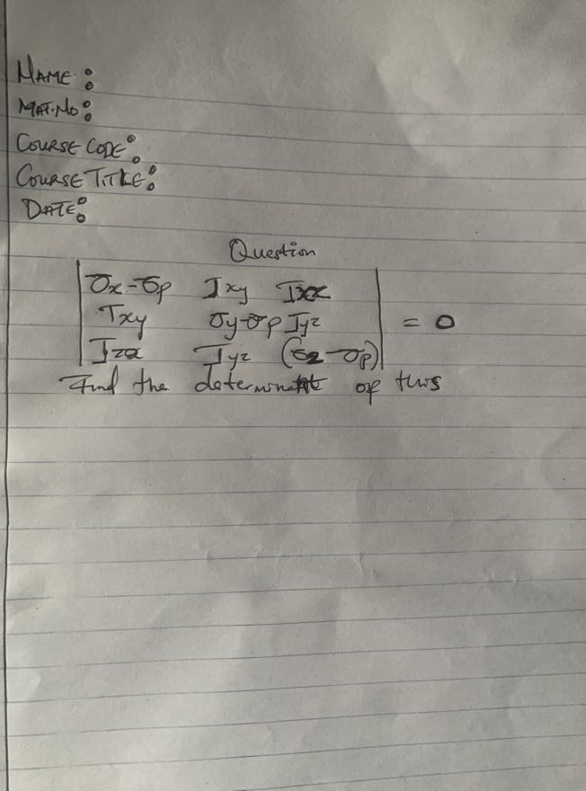 Name:
MATA?:
Course Cone:
Course Titke:
DATE:
Question

    .| 
        σx-σp    Ix y    Ix x
        
        Tx y   σy-σ^' p     Iy
        
        Iz x    Iy z   (σz.
    .)=0


Find the determinat of this