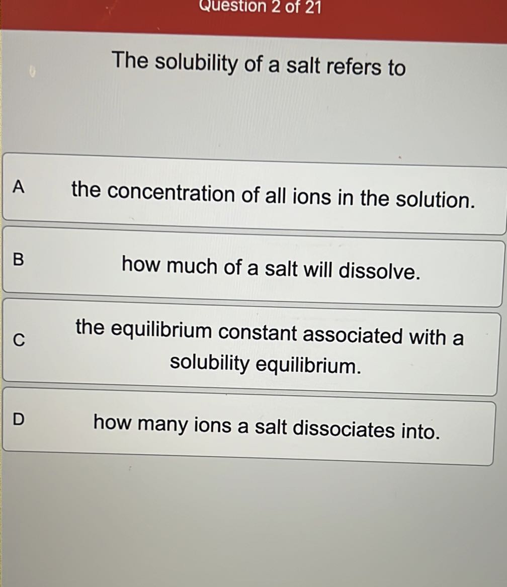 [GET ANSWER] Question 2 of 21 The solubility of a salt refers to A the ...