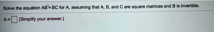 Solve the equation AB = BC for A, assuming that A, B, and C are square ...