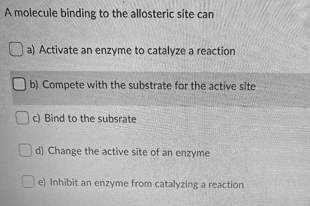 SOLVED A molecule binding to the allosteric site can a) Activate an