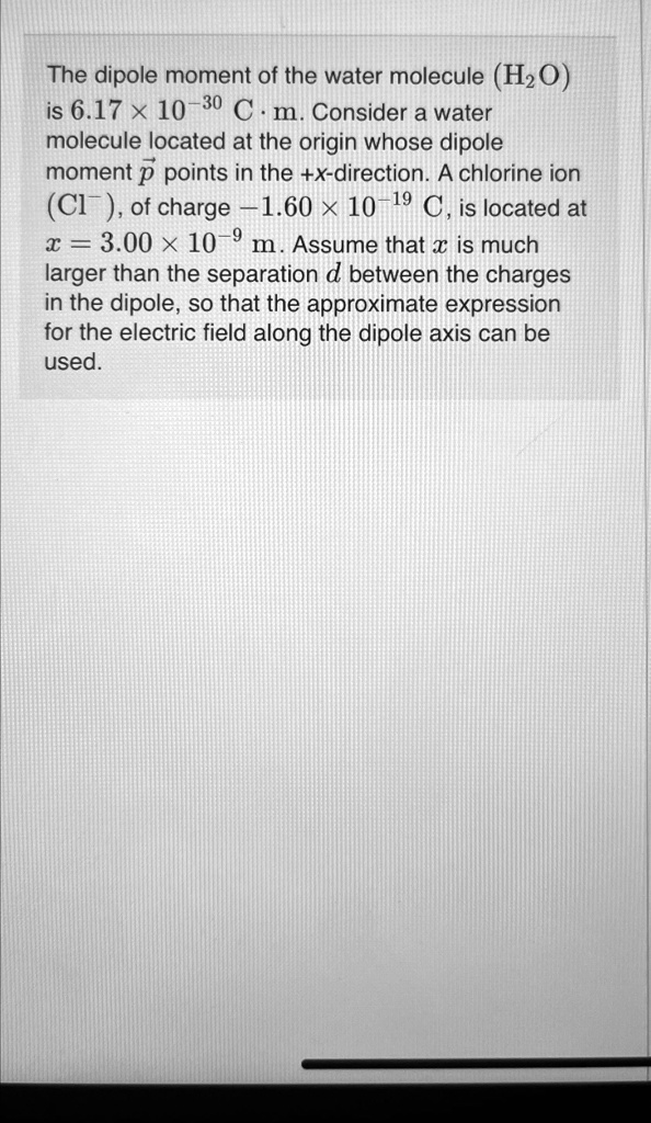 The dipole moment of the water molecule (H2O) is 6.17 x 10^(-30) C*m ...