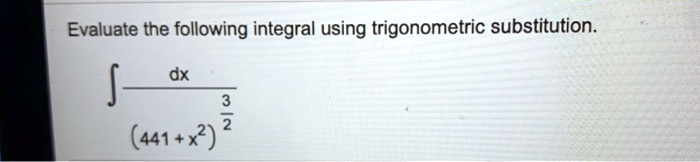Evaluate the following integral using trigonometric substitution.int fracdx(441 + x^2)^frac32