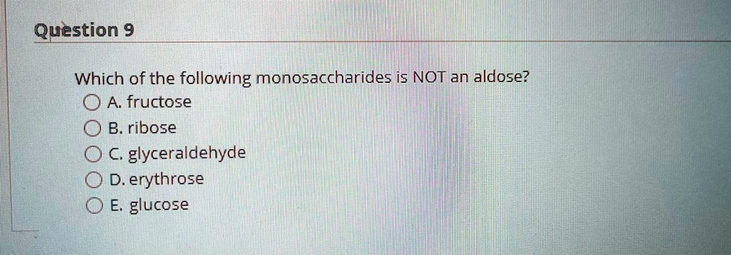 Which of the following monosaccharides is NOT an aldose?
A. fructose
B. ribose
C. glyceraldehyde
D. erythrose
E. glucose