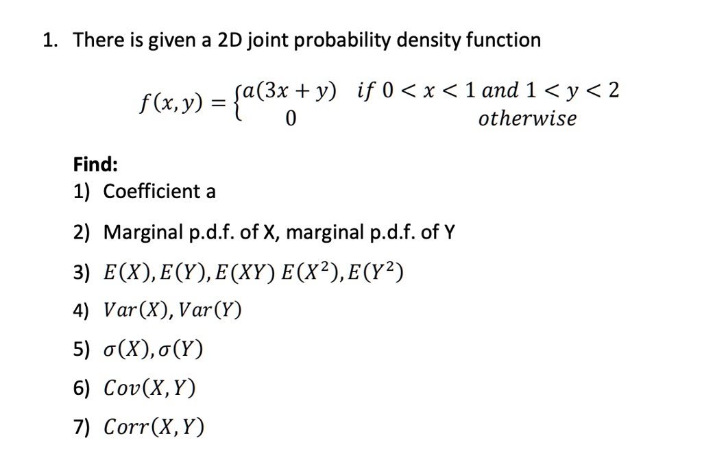 Solved 1 There Is Given A 2d Joint Probability Density Function A 3x Y If 0 X 1 And 1 Y 2 Flx Y 0 Otherwise Find 1 Coefficient A