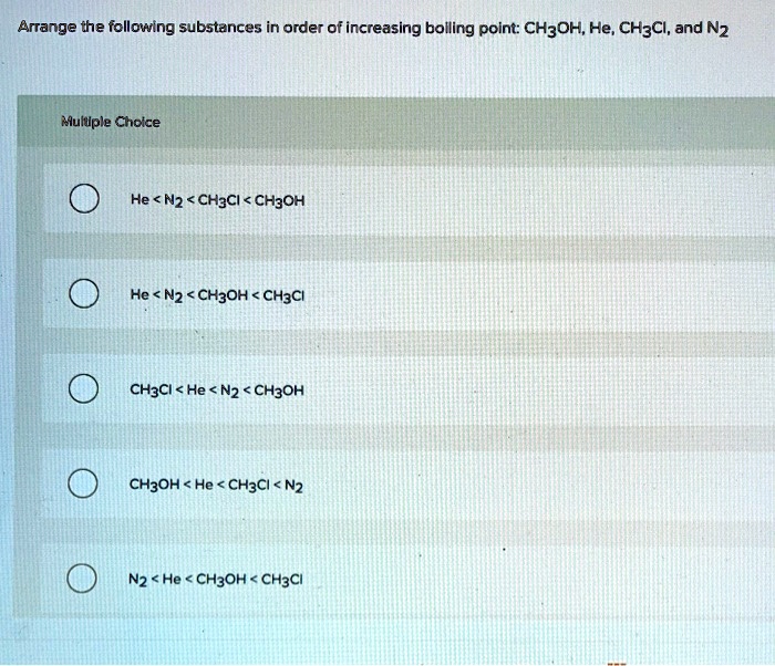 Solved Arrange The Following Substances In Order Of Increasing Boiling Point Ch3oh He Ch3cl 3058