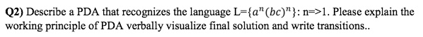 Q2) Describe a PDA that recognizes the language L=a n (bc) n : n=>1 ...