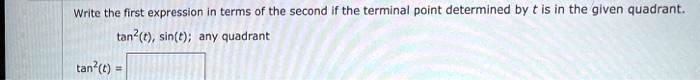 Write the first expression in terms of the second if the terminal point determined by t is in the given quadrant.
tan^2(t), sin(t); any quadrant
tan^2(t) =