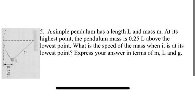 a simple pendulum has a length l and mass m at its highest point the pendulum mass is 025 l above the lowest point what is the speed of the mass when it is at its lowest point express your a 67873